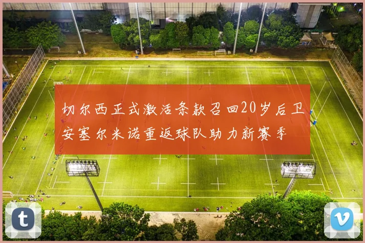 切尔西正式激活条款召回20岁后卫安塞尔米诺重返球队助力新赛季