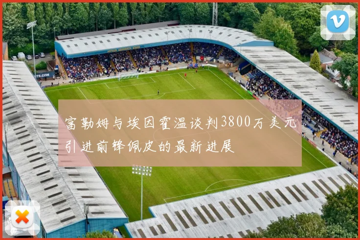 富勒姆与埃因霍温谈判3800万美元引进前锋佩皮的最新进展