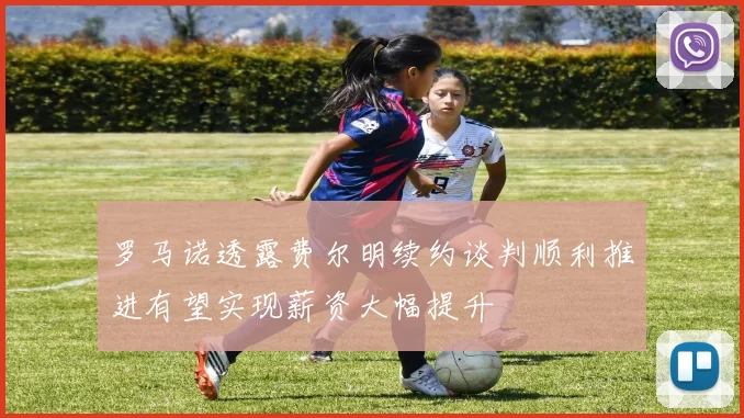 罗马诺透露费尔明续约谈判顺利推进有望实现薪资大幅提升