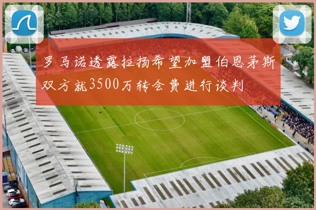 罗马诺透露拉扬希望加盟伯恩茅斯双方就3500万转会费进行谈判